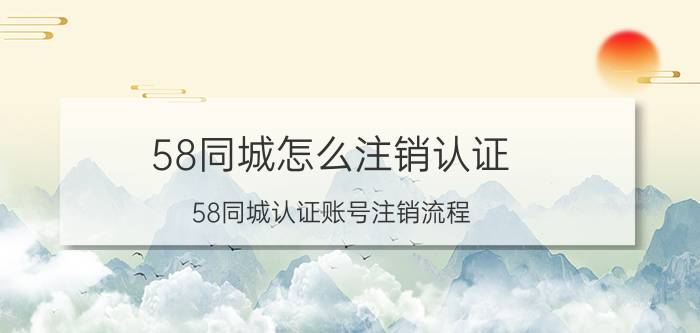 58同城怎么注销认证 58同城认证账号注销流程